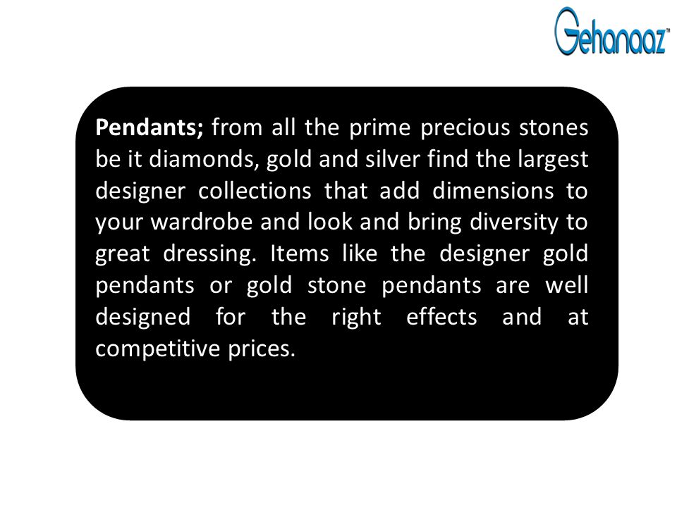 Pendants; from all the prime precious stones be it diamonds, gold and silver find the largest designer collections that add dimensions to your wardrobe and look and bring diversity to great dressing.