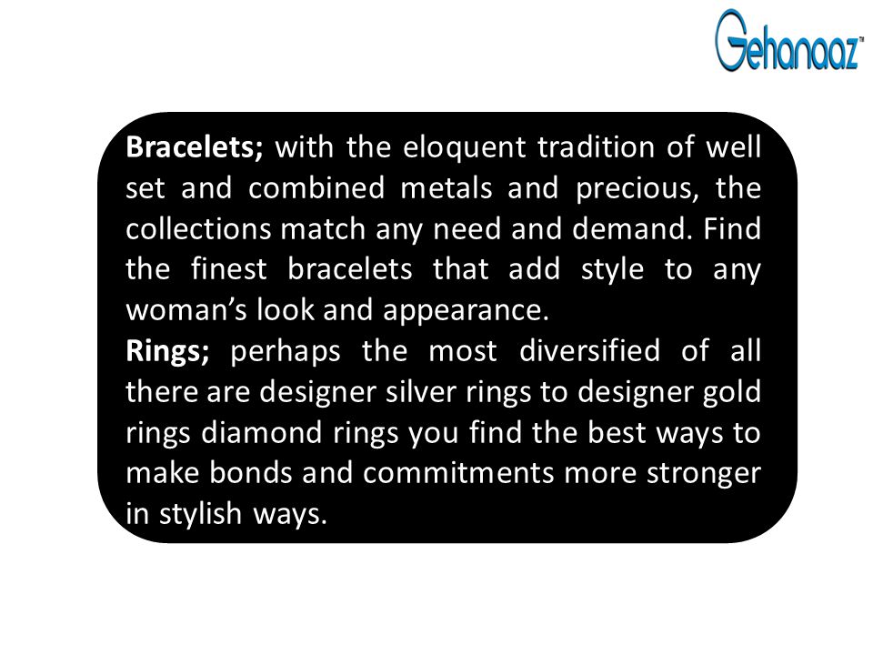 Bracelets; with the eloquent tradition of well set and combined metals and precious, the collections match any need and demand.