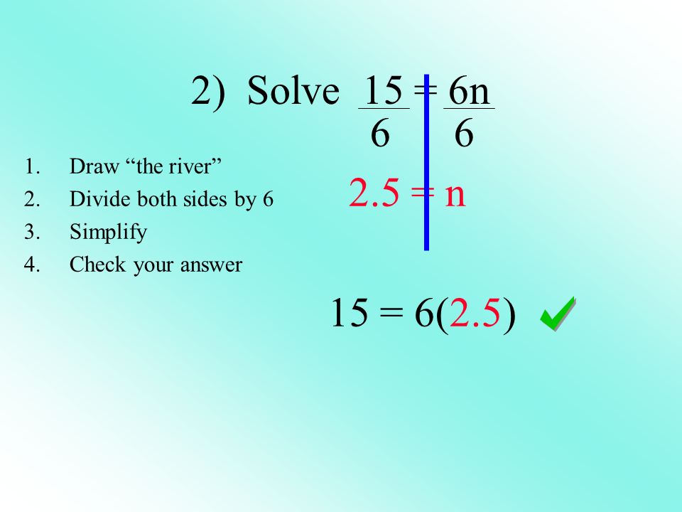 2) Solve 15 = 6n = n 15 = 6(2.5) 1.Draw the river 2.Divide both sides by 6 3.Simplify 4.Check your answer