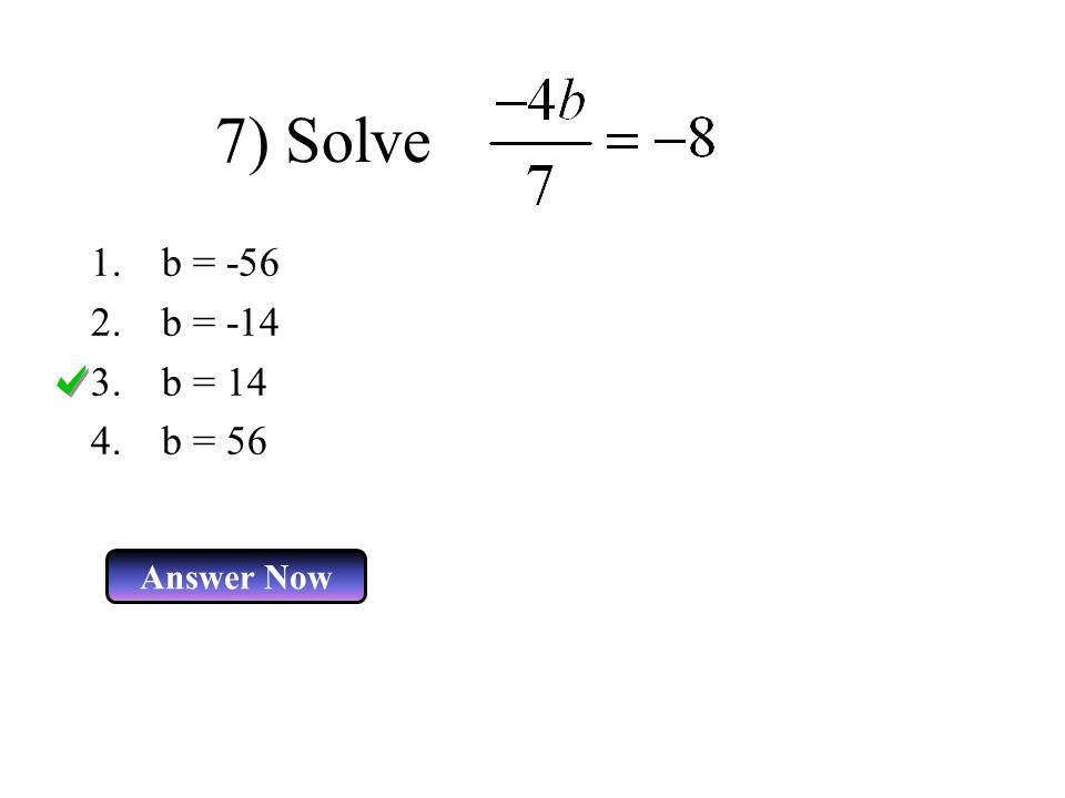 7) Solve 1.b = b = b = 14 4.b = 56 Answer Now