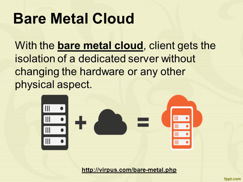 Bare Metal Cloud With the bare metal cloud, client gets the isolation of a dedicated server without changing the hardware or any other physical aspect.bare metal cloud