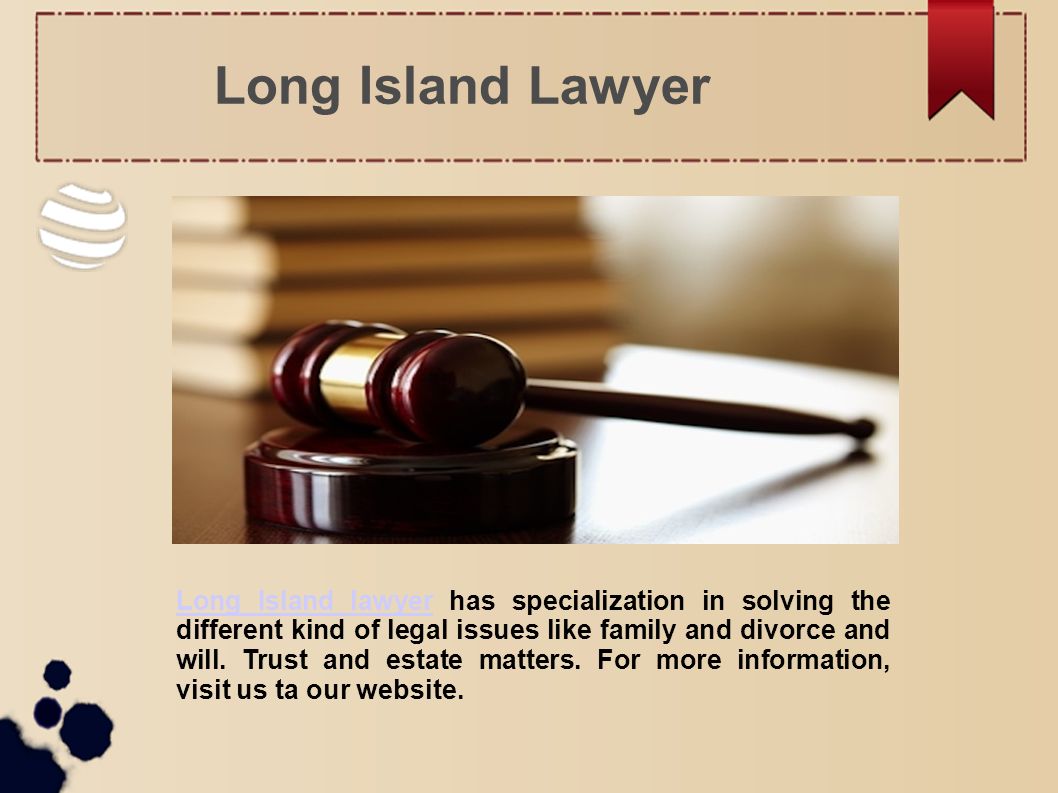 Long Island Lawyer Long Island lawyerLong Island lawyer has specialization in solving the different kind of legal issues like family and divorce and will.