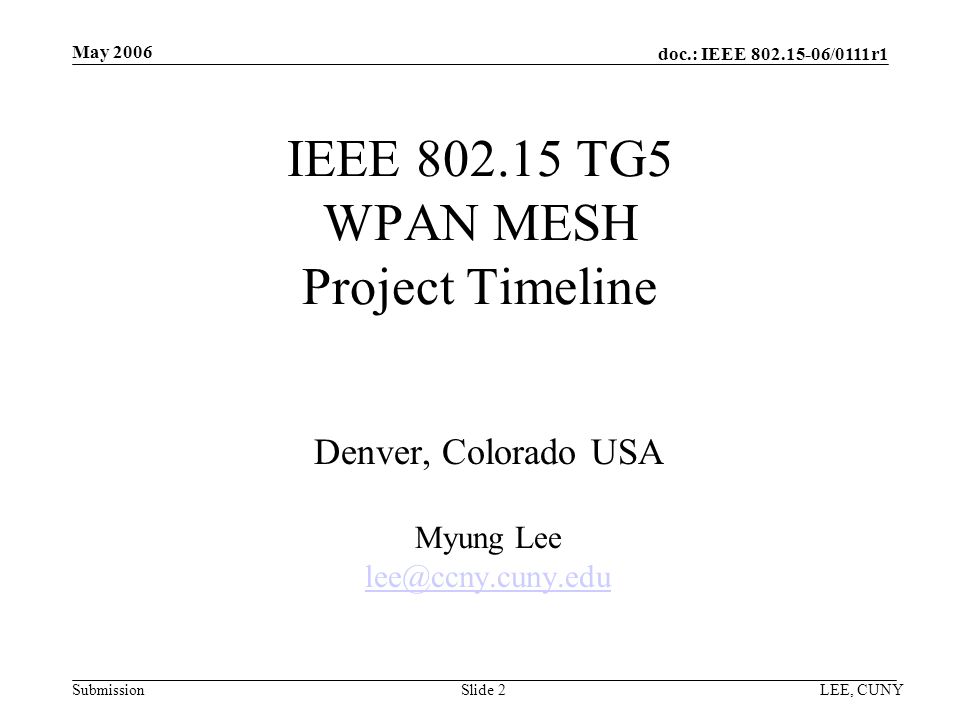 doc.: IEEE /0111r1 Submission May 2006 LEE, CUNYSlide 2 IEEE TG5 WPAN MESH Project Timeline Denver, Colorado USA Myung Lee