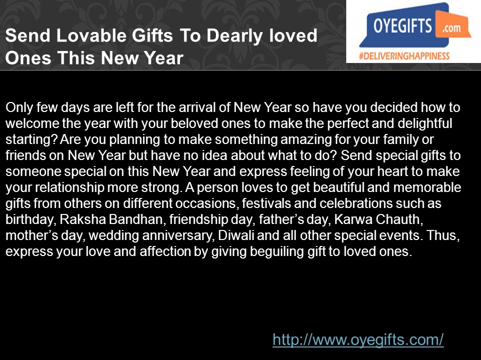 Send Lovable Gifts To Dearly loved Ones This New Year Only few days are left for the arrival of New Year so have you decided how to welcome the year with your beloved ones to make the perfect and delightful starting.