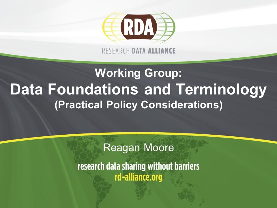Working Group: Data Foundations and Terminology (Practical Policy Considerations) Reagan Moore