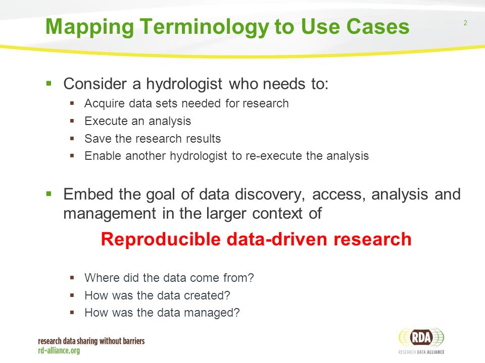 2  Consider a hydrologist who needs to:  Acquire data sets needed for research  Execute an analysis  Save the research results  Enable another hydrologist to re-execute the analysis  Embed the goal of data discovery, access, analysis and management in the larger context of Reproducible data-driven research  Where did the data come from.