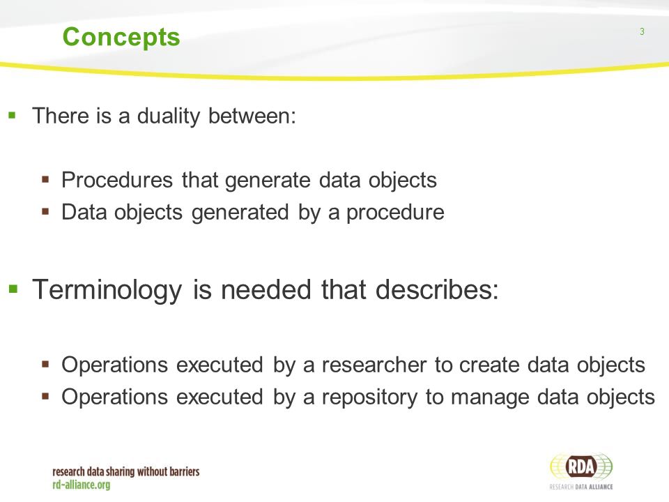 3  There is a duality between:  Procedures that generate data objects  Data objects generated by a procedure  Terminology is needed that describes:  Operations executed by a researcher to create data objects  Operations executed by a repository to manage data objects Concepts