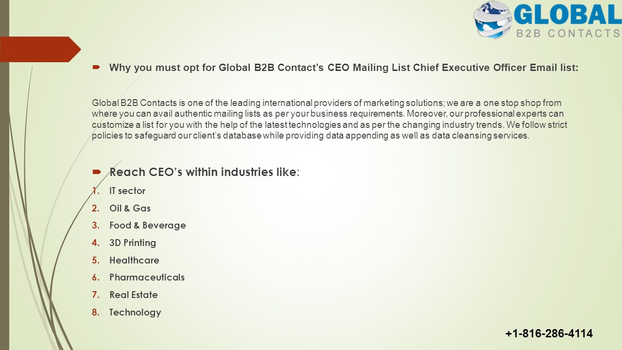  Why you must opt for Global B2B Contact’s CEO Mailing List Chief Executive Officer  list: Global B2B Contacts is one of the leading international providers of marketing solutions; we are a one stop shop from where you can avail authentic mailing lists as per your business requirements.