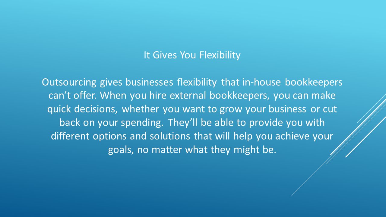 It Gives You Flexibility Outsourcing gives businesses flexibility that in-house bookkeepers can’t offer.