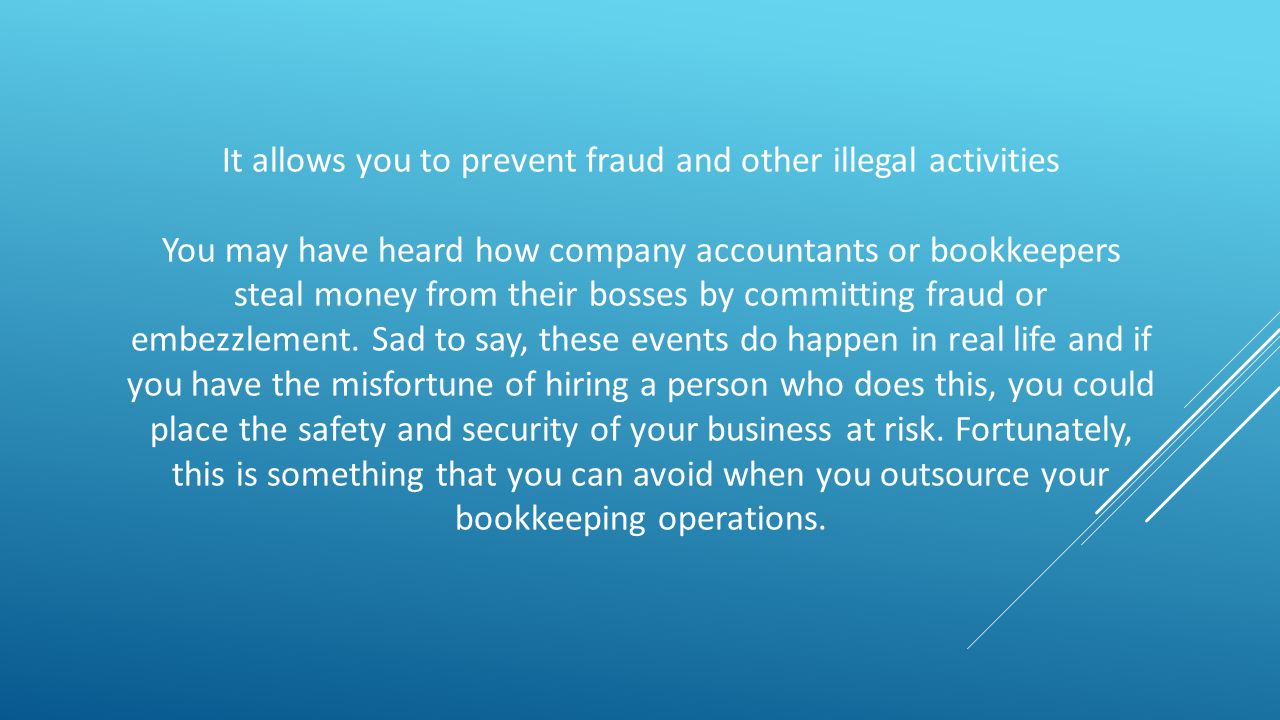 It allows you to prevent fraud and other illegal activities You may have heard how company accountants or bookkeepers steal money from their bosses by committing fraud or embezzlement.