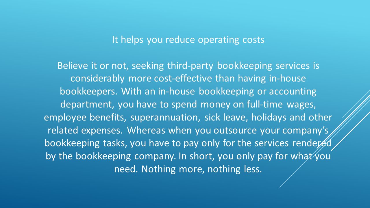 It helps you reduce operating costs Believe it or not, seeking third-party bookkeeping services is considerably more cost-effective than having in-house bookkeepers.