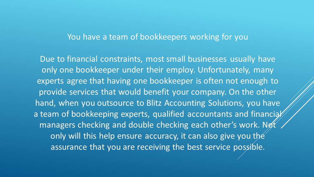 You have a team of bookkeepers working for you Due to financial constraints, most small businesses usually have only one bookkeeper under their employ.