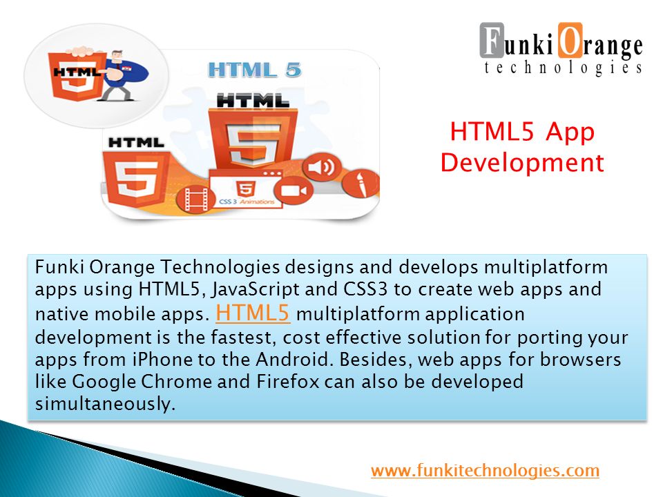 HTML5 App Development Funki Orange Technologies designs and develops multiplatform apps using HTML5, JavaScript and CSS3 to create web apps and native mobile apps.