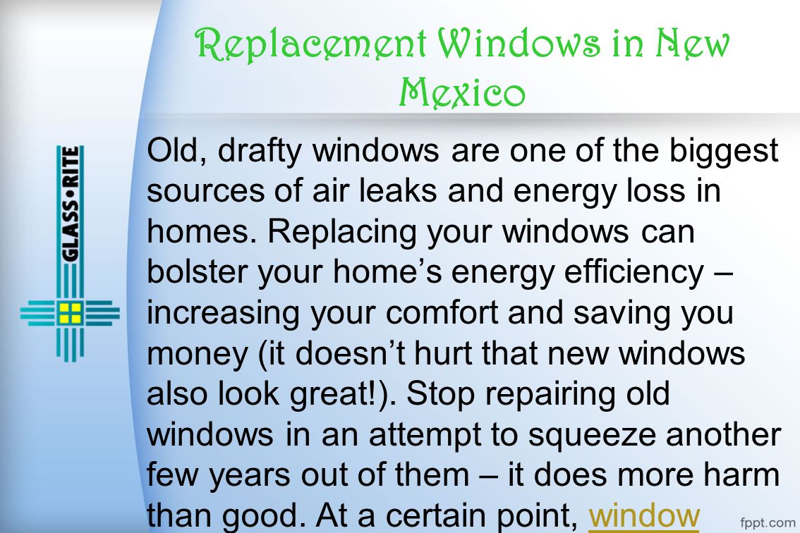 Replacement Windows in New Mexico Old, drafty windows are one of the biggest sources of air leaks and energy loss in homes.