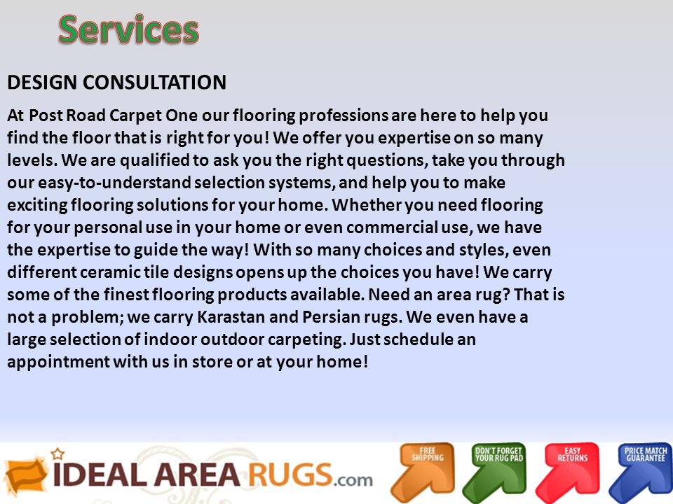 DESIGN CONSULTATION At Post Road Carpet One our flooring professions are here to help you find the floor that is right for you.