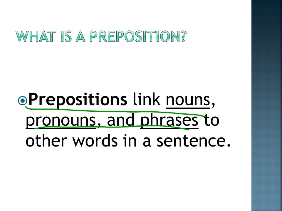  Prepositions link nouns, pronouns, and phrases to other words in a sentence.