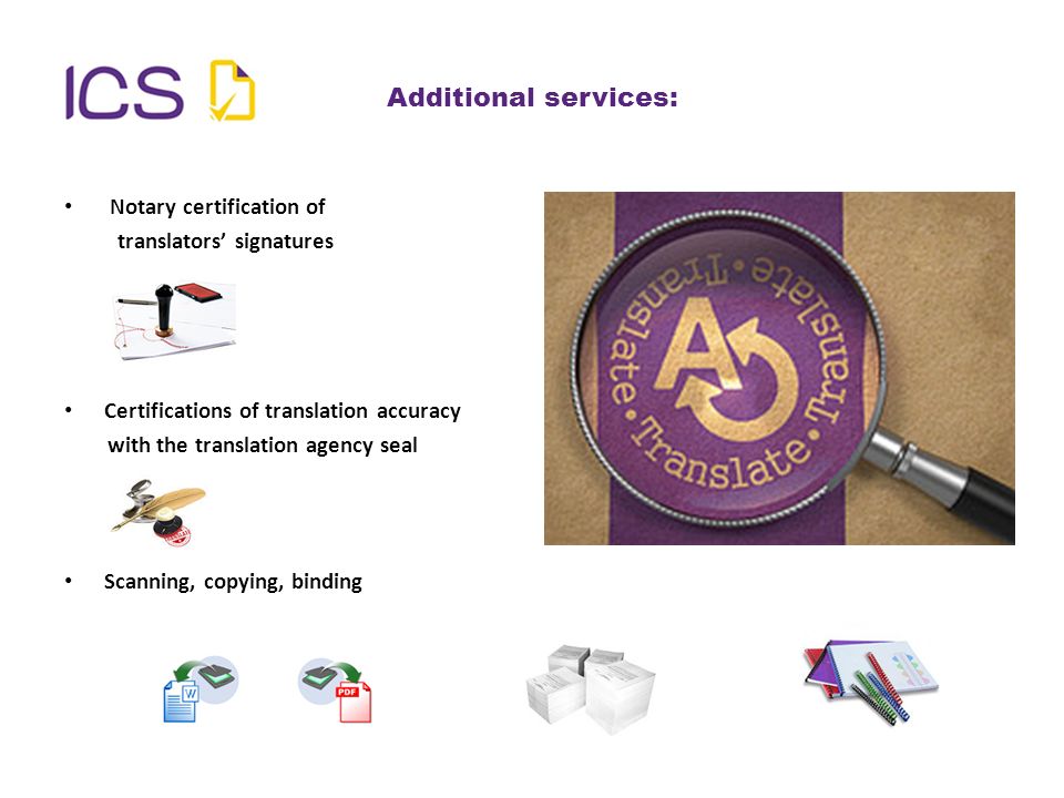 Additional services: Notary certification of translators’ signatures Certifications of translation accuracy with the translation agency seal Scanning, copying, binding