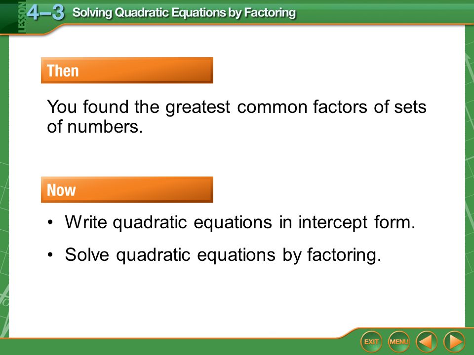 Splash Screen Lesson Menu Five Minute Check Over 4 2 8 Then Now You Found The Greatest Common Factors Of Sets Numbers Write Quadratic Equations In Intercept Form Solve By Factoring
