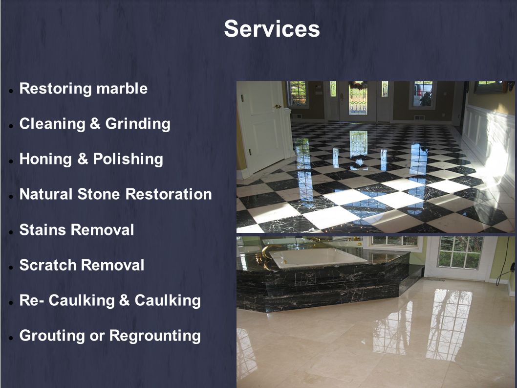 Services Restoring marble Cleaning & Grinding Honing & Polishing Natural Stone Restoration Stains Removal Scratch Removal Re- Caulking & Caulking Grouting or Regrounting