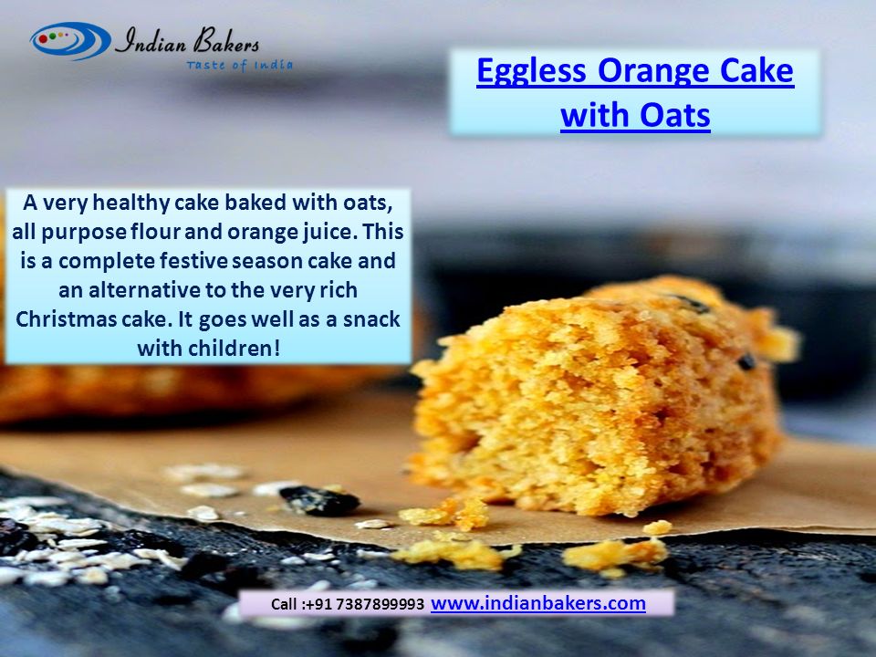 Eggless Orange Cake with Oats Eggless Orange Cake with Oats A very healthy cake baked with oats, all purpose flour and orange juice.