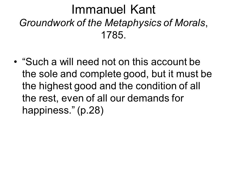 kants groundwork – immanuel kant, groundwork of metaphysic of morals kant states that a true moral proposition must not be tied to any particular conditions. kants groundwork – immanuel kant, groundwork of metaphysic of morals kant states that a true moral proposition must not be tied to any particular conditions.