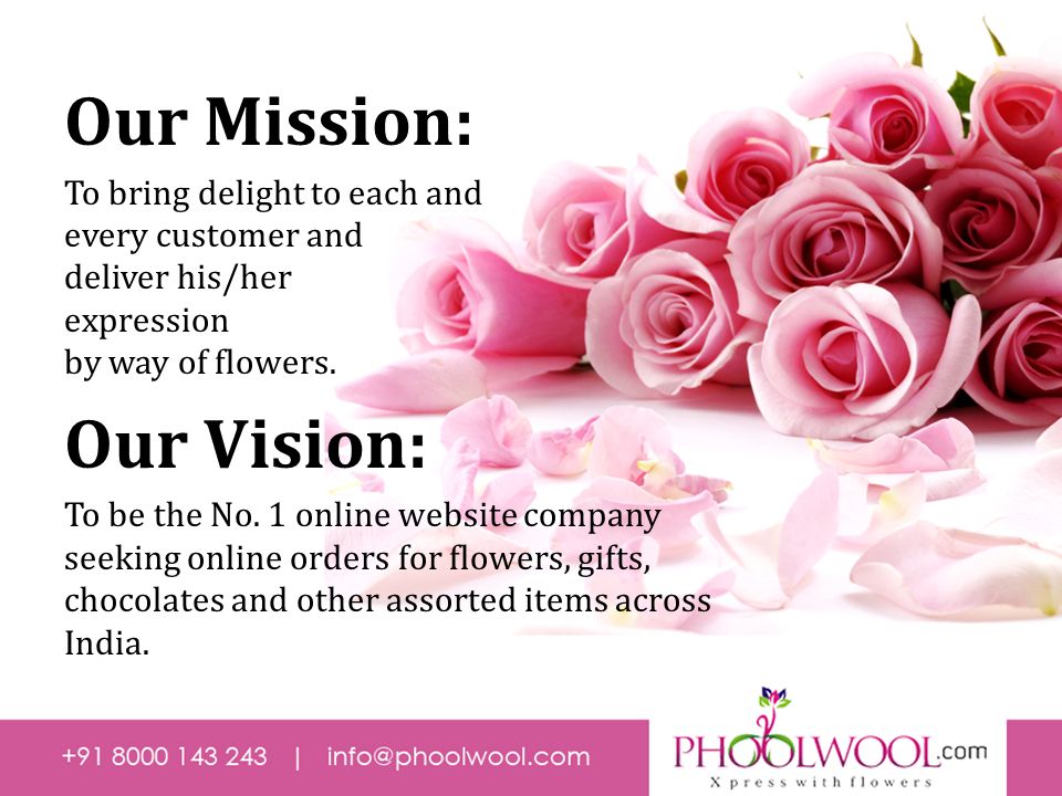 Our Mission: To bring delight to each and every customer and deliver his/her expression by way of flowers.