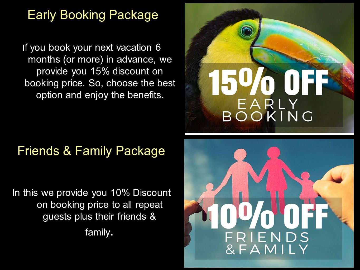 Early Booking Package I f you book your next vacation 6 months (or more) in advance, we provide you 15% discount on booking price.