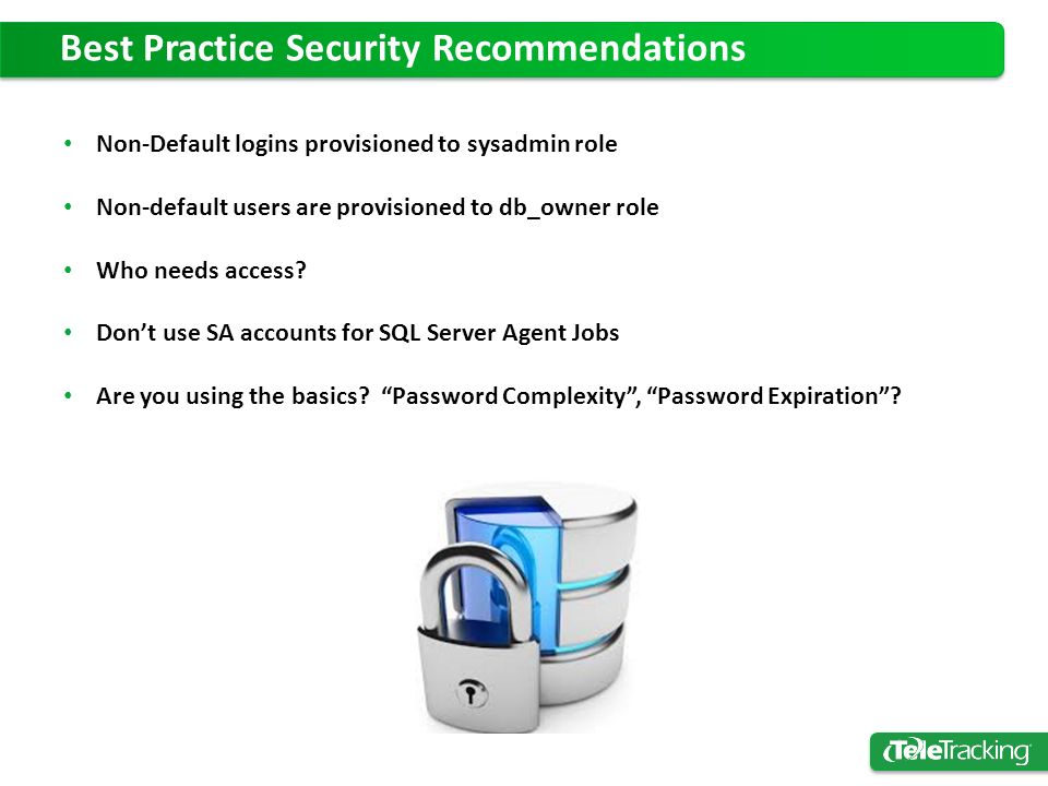 Best Practice Security Recommendations Non-Default logins provisioned to sysadmin role Non-default users are provisioned to db_owner role Who needs access.