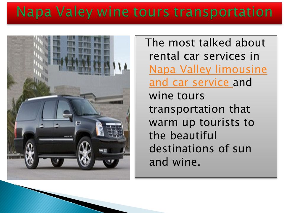 The most talked about rental car services in Napa Valley limousine and car service and wine tours transportation that warm up tourists to the beautiful destinations of sun and wine.