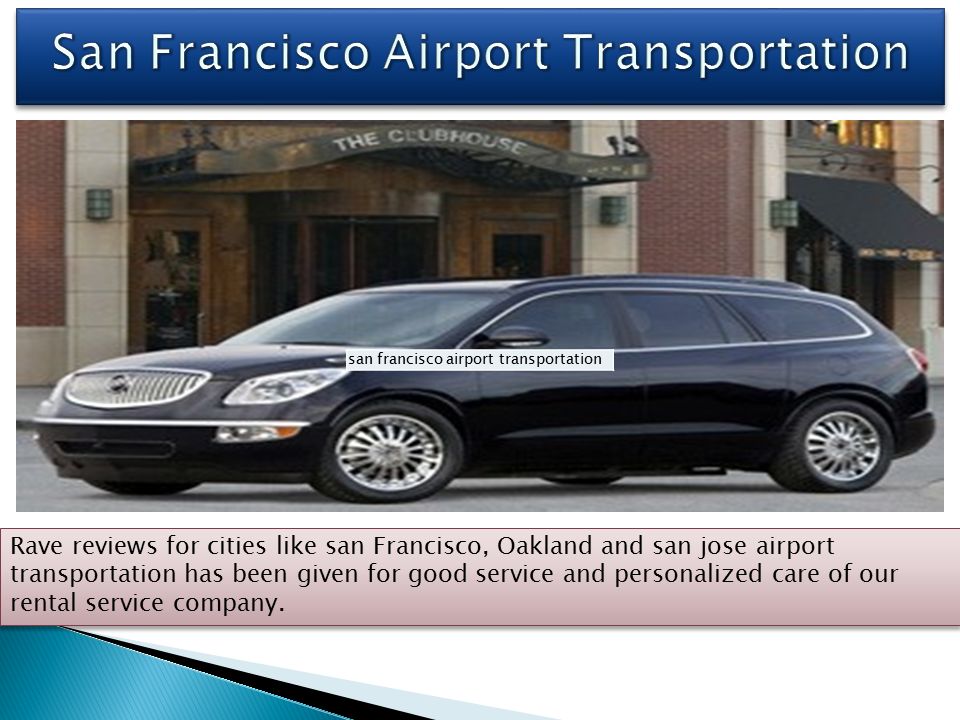 Rave reviews for cities like san Francisco, Oakland and san jose airport transportation has been given for good service and personalized care of our rental service company.