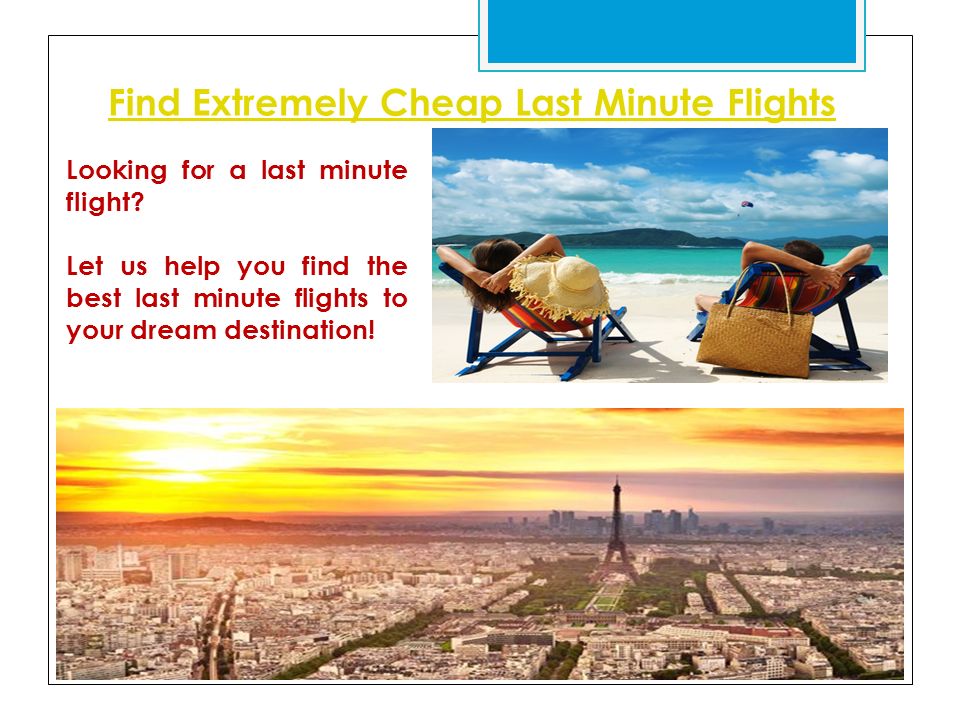 Find Extremely Cheap Last Minute Flights Looking for a last minute flight.