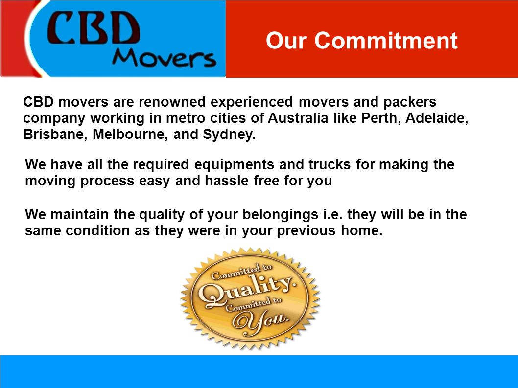 Our Commitment CBD movers are renowned experienced movers and packers company working in metro cities of Australia like Perth, Adelaide, Brisbane, Melbourne, and Sydney.