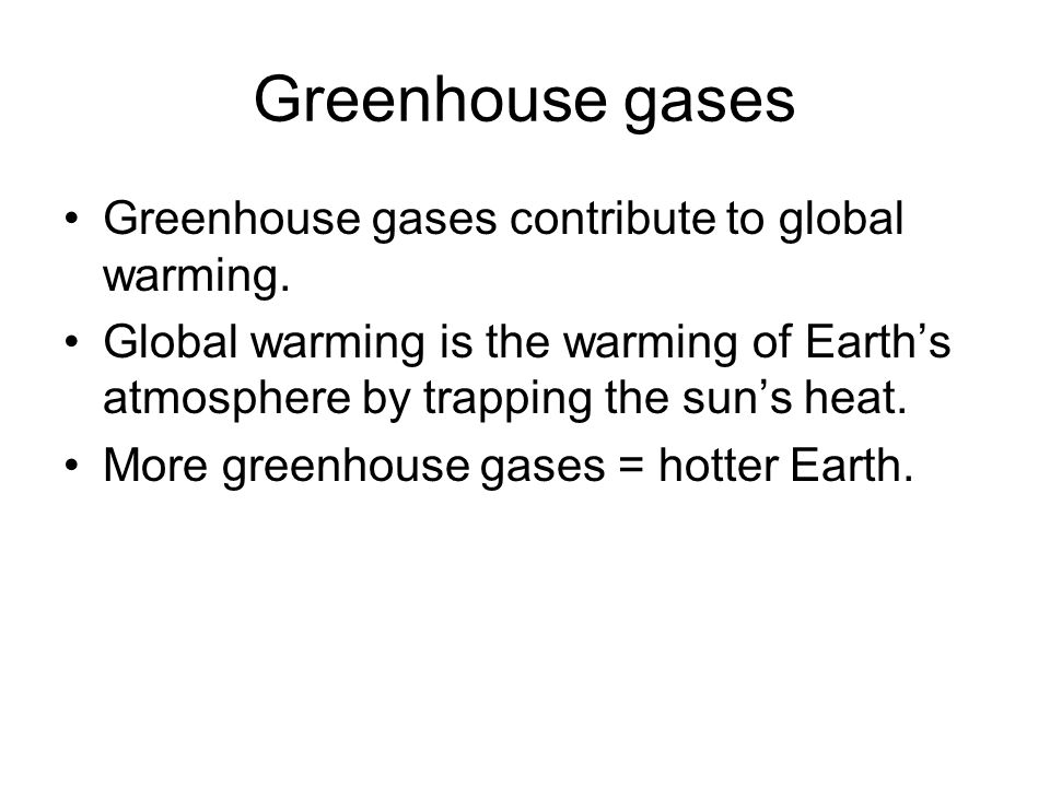 Greenhouse gases Greenhouse gases contribute to global warming.