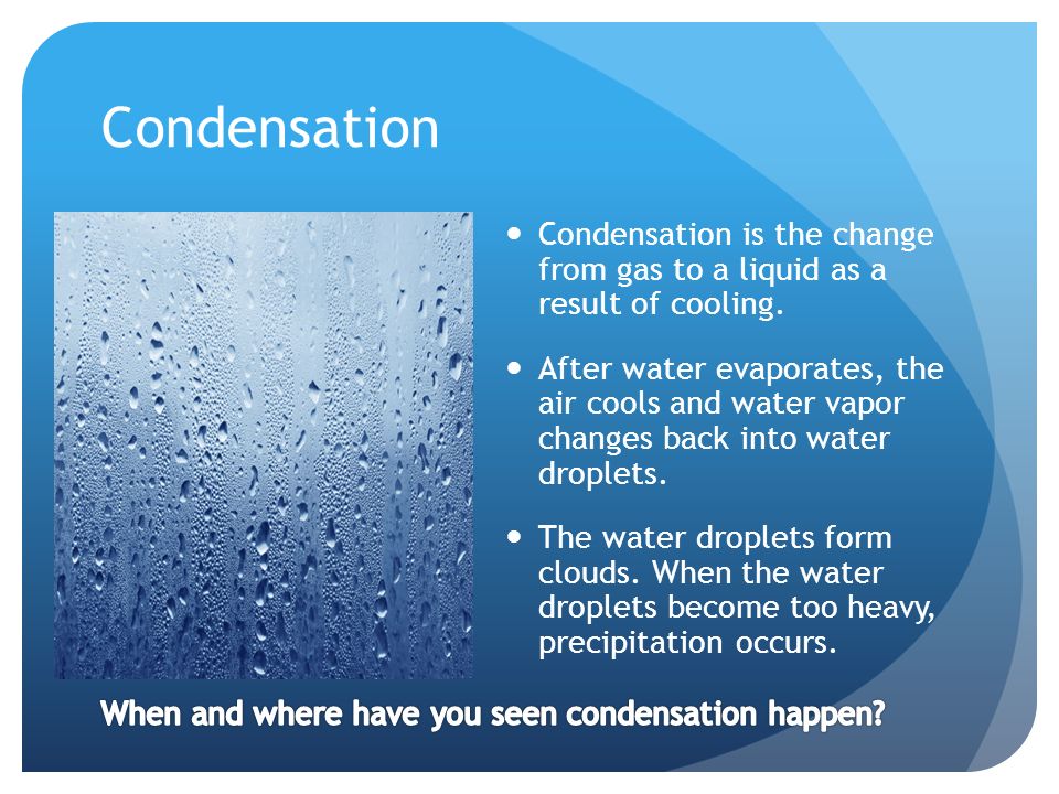 Condensation Condensation is the change from gas to a liquid as a result of cooling.