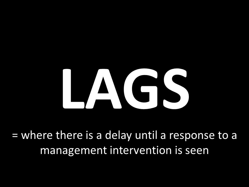 LAGS = where there is a delay until a response to a management intervention is seen