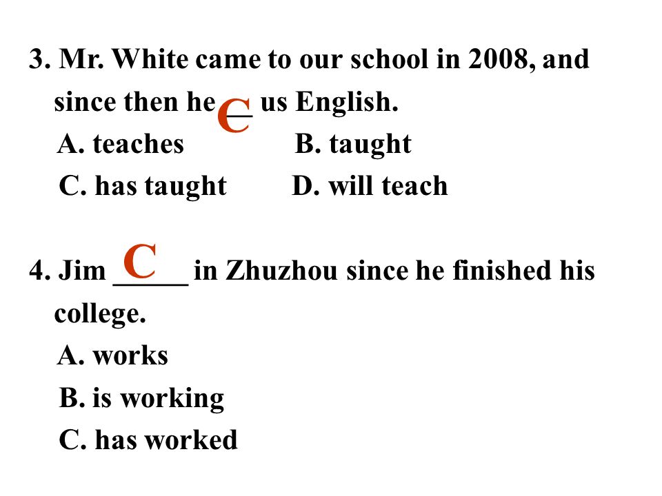 3. Mr. White came to our school in 2008, and since then he __ us English.