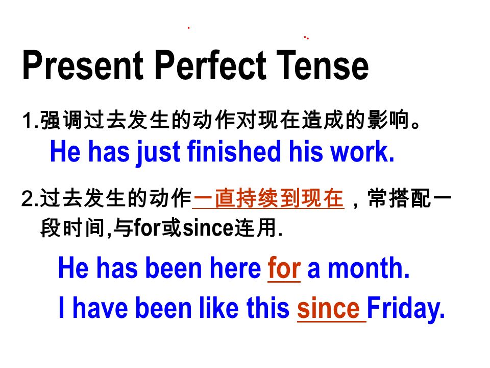 Present Perfect Tense 1. 强调过去发生的动作对现在造成的影响。 2. 过去发生的动作一直持续到现在，常搭配一 段时间, 与 for 或 since 连用.