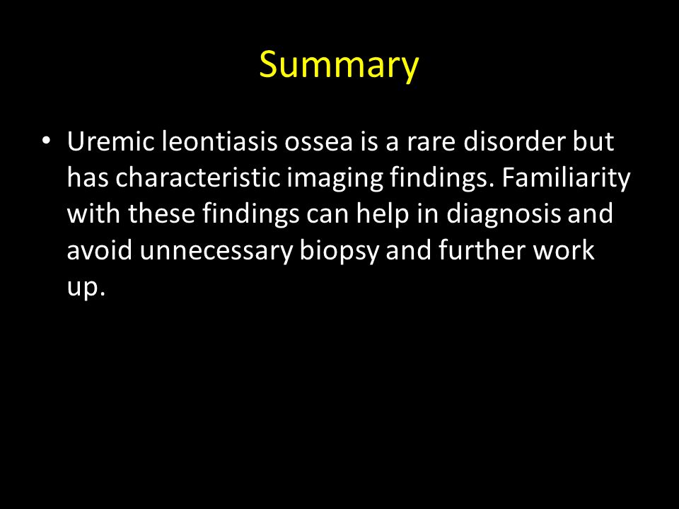 Summary Uremic leontiasis ossea is a rare disorder but has characteristic imaging findings.