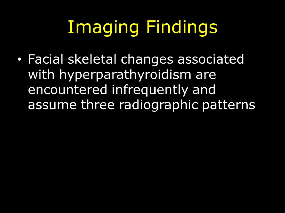 Imaging Findings Facial skeletal changes associated with hyperparathyroidism are encountered infrequently and assume three radiographic patterns