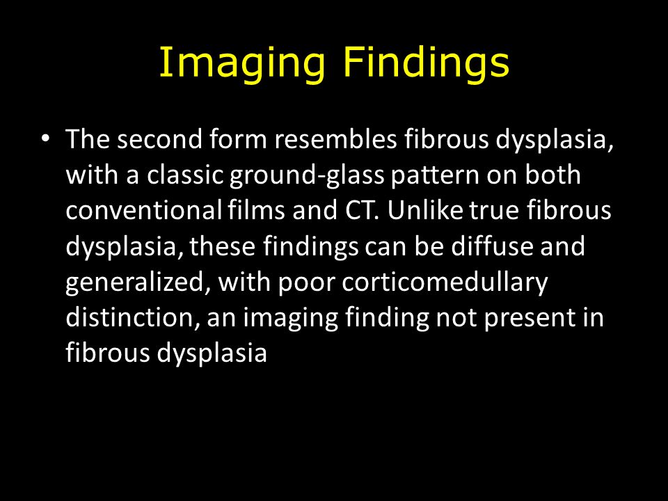 Imaging Findings The second form resembles fibrous dysplasia, with a classic ground-glass pattern on both conventional films and CT.