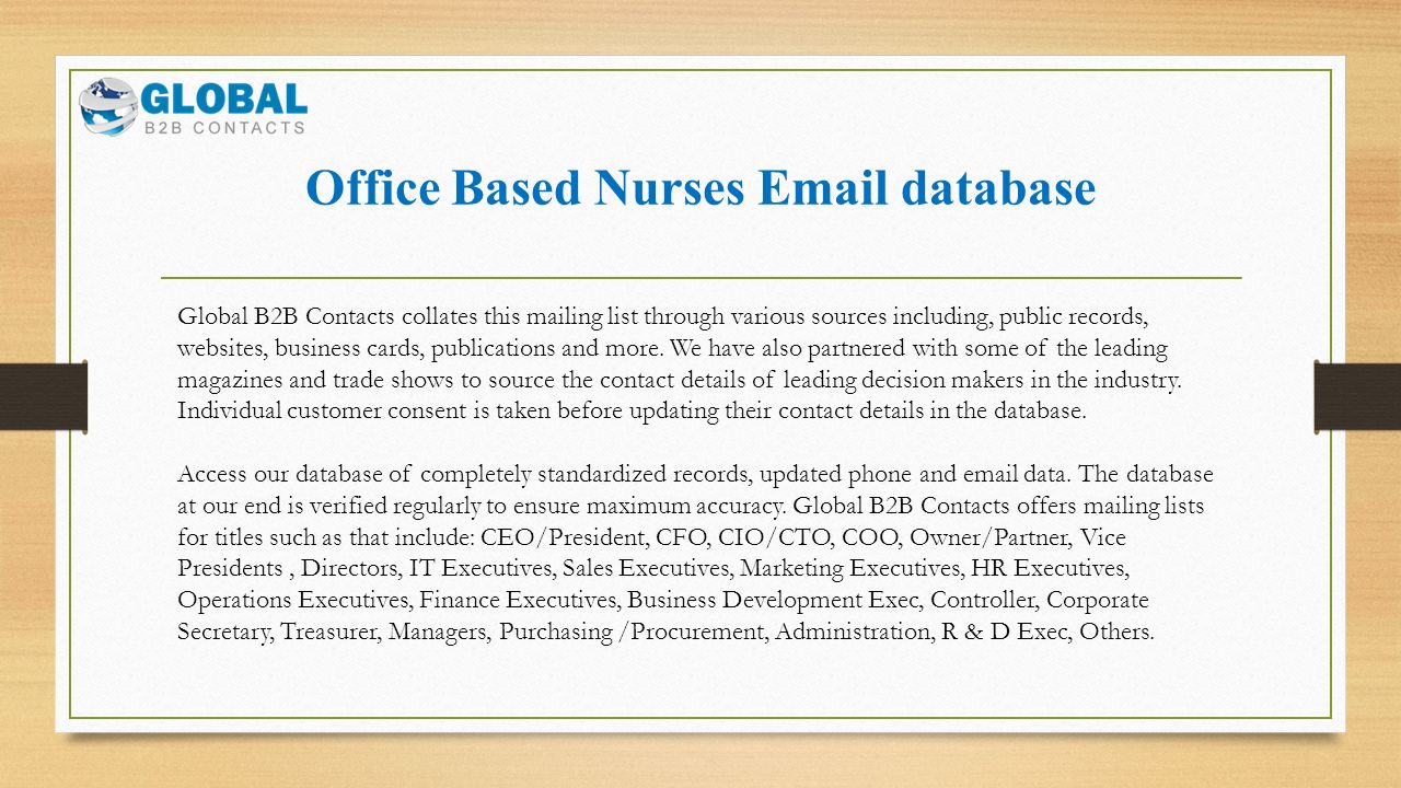 Office Based Nurses  database Global B2B Contacts collates this mailing list through various sources including, public records, websites, business cards, publications and more.