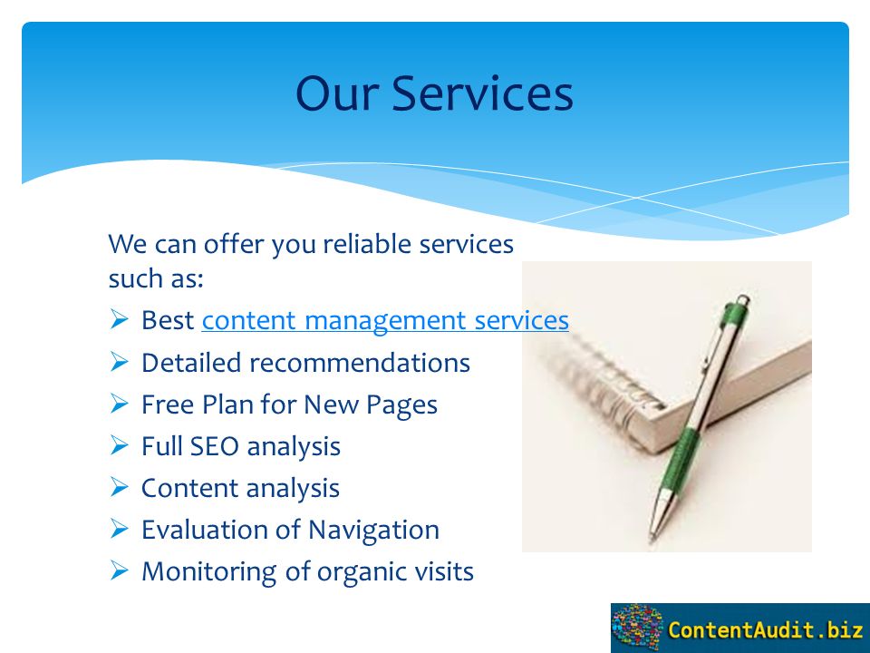 We can offer you reliable services such as:  Best content management servicescontent management services  Detailed recommendations  Free Plan for New Pages  Full SEO analysis  Content analysis  Evaluation of Navigation  Monitoring of organic visits Our Services