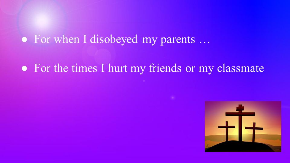 ●For when I disobeyed my parents … ●For the times I hurt my friends or my classmate