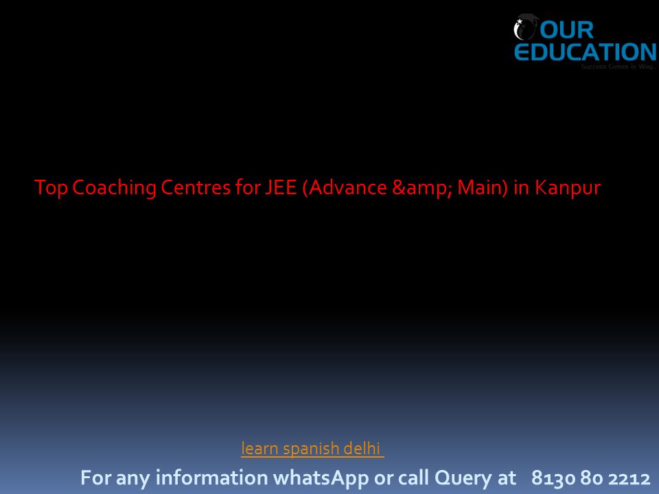 For any information whatsApp or call Query at Top Coaching Centres for JEE (Advance & Main) in Kanpur learn spanish delhi