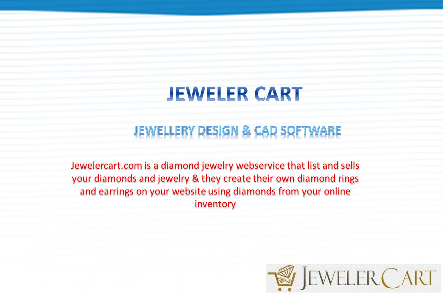 Jewelercart.com is a diamond jewelry webservice that list and sells your diamonds and jewelry & they create their own diamond rings and earrings on your website using diamonds from your online inventory