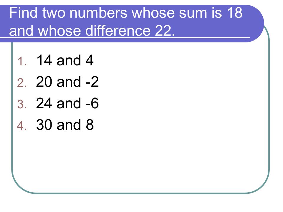 Find two numbers whose sum is 18 and whose difference 22.