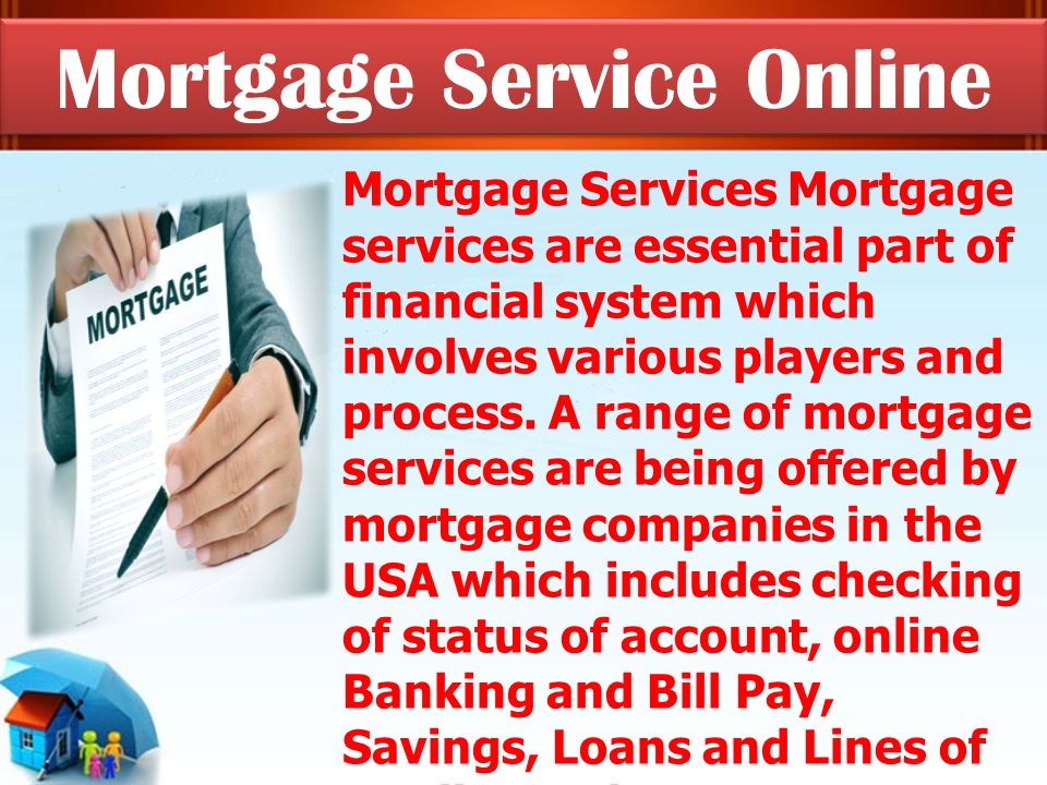 Mortgage Services Mortgage services are essential part of financial system which involves various players and process.