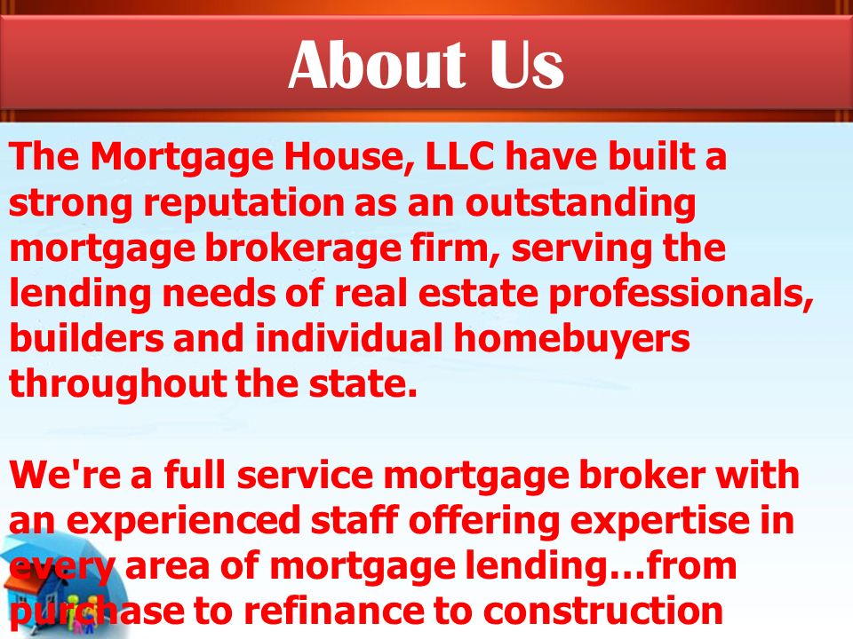 The Mortgage House, LLC have built a strong reputation as an outstanding mortgage brokerage firm, serving the lending needs of real estate professionals, builders and individual homebuyers throughout the state.