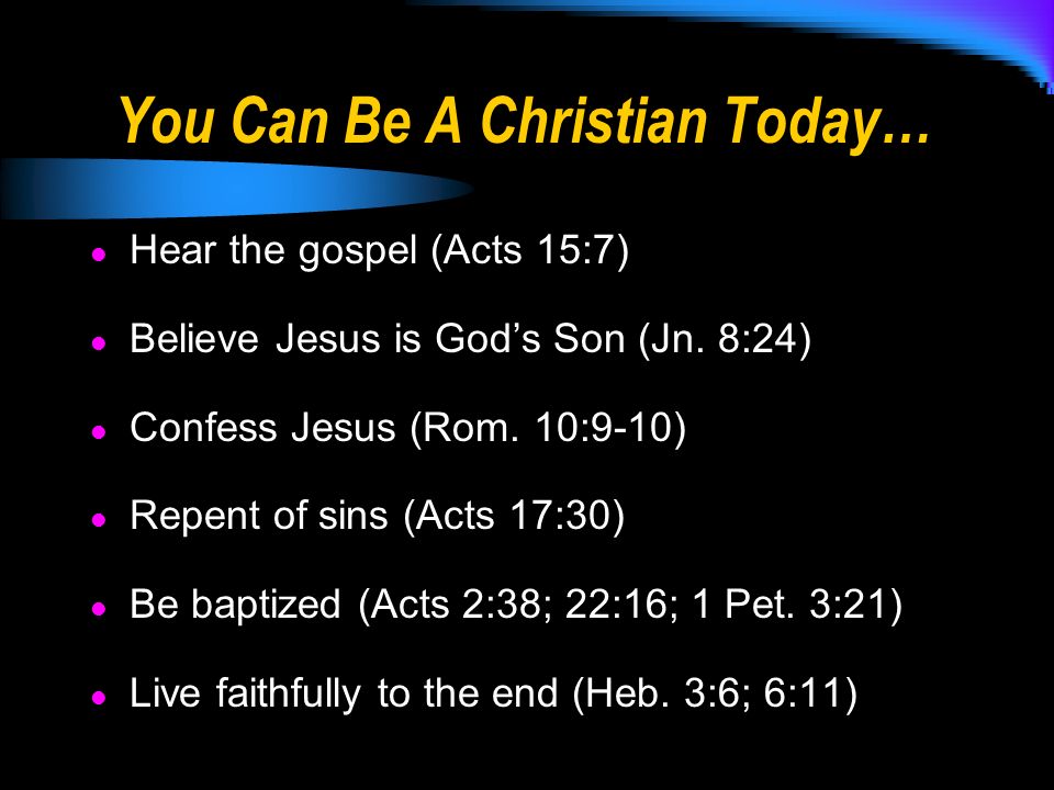 You Can Be A Christian Today… Hear the gospel (Acts 15:7) Believe Jesus is God’s Son (Jn.