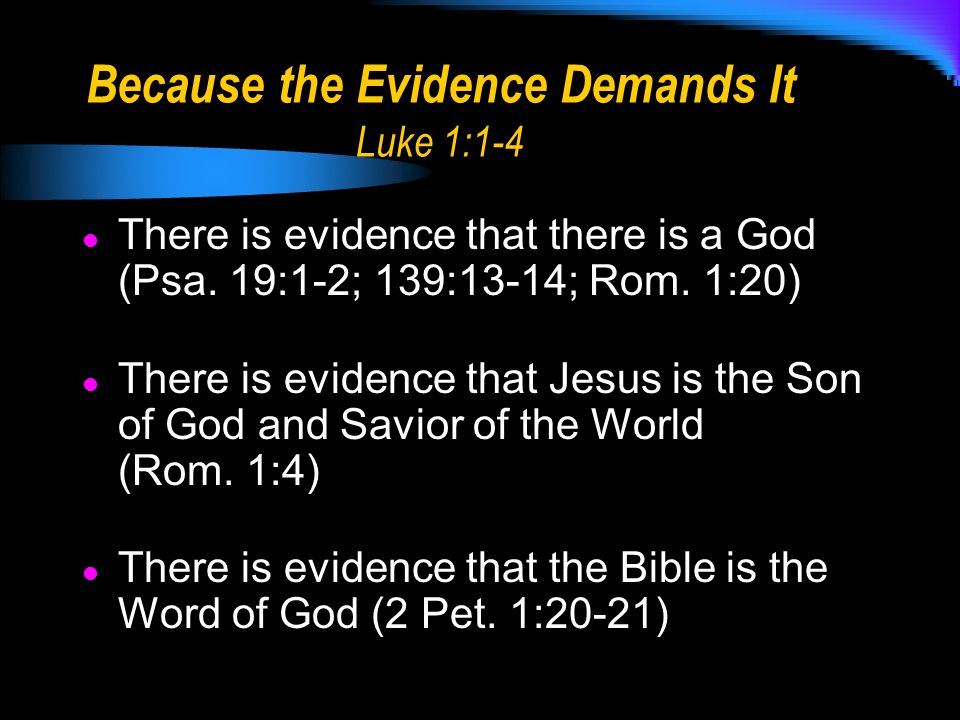 Because the Evidence Demands It Luke 1:1-4 There is evidence that there is a God (Psa.